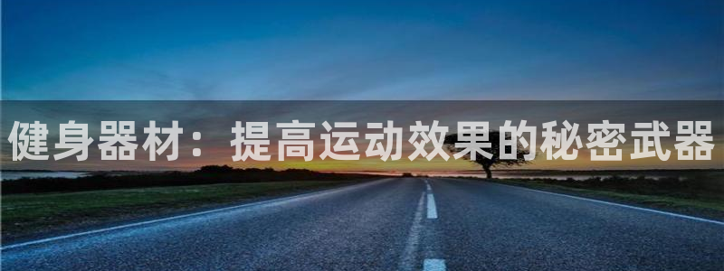 凯捷体育招商电话号码是多少号:健身器材:提高运动效果的秘密武