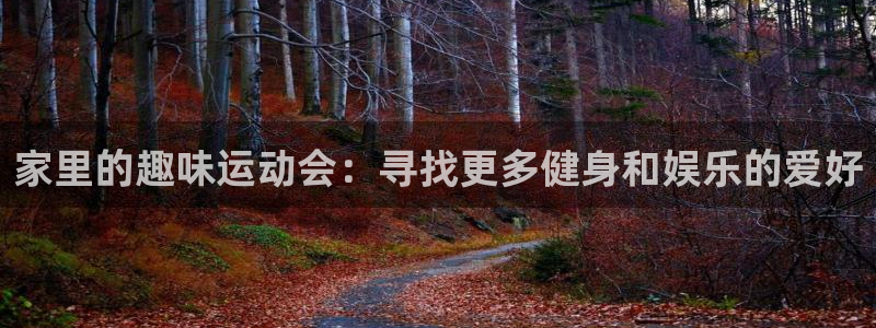 凯捷体育招商电话号码是多少啊:家里的趣味运动会:寻找更多健身