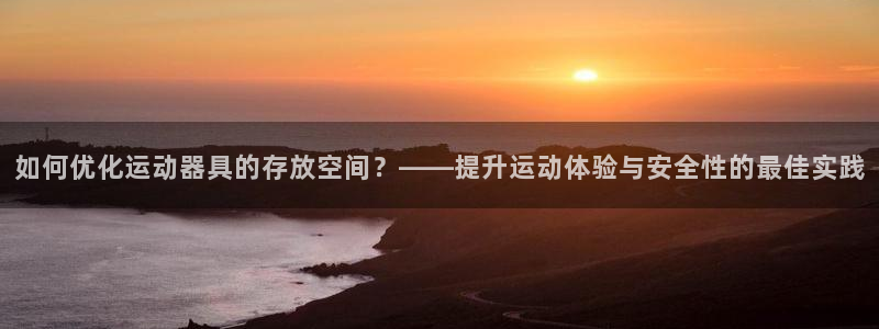 凯捷体育招商电话号码查询是多少:如何优化运动器具的存放空间?