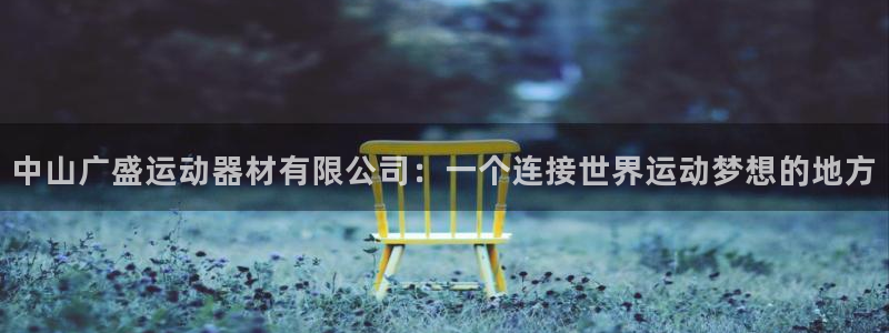 凯捷体育集团简介:中山广盛运动器材有限公司:一个连接世界运动