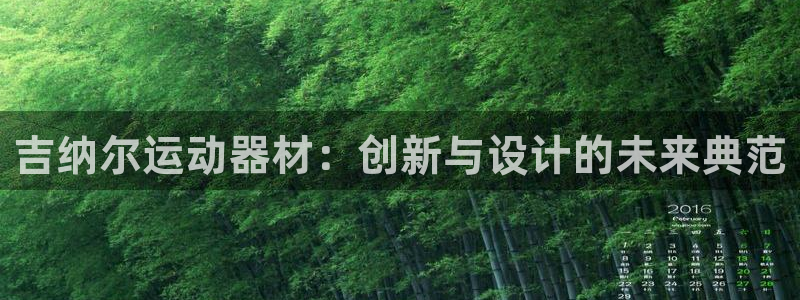 凯捷体育集团官网网址:吉纳尔运动器材:创新与设计的未来典范