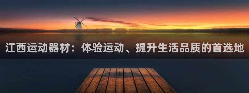 凯捷体育:江西运动器材:体验运动、提升生活品质的首选地