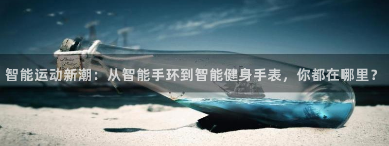 凯捷体育招商电话是多少啊:智能运动新潮:从智能手环到智能健身